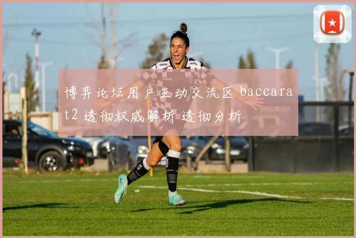 博弈论坛用户互动交流区 baccarat2 透彻权威解析 透彻分析