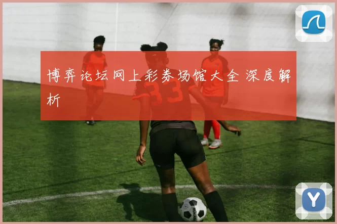 博弈论坛网上彩券场馆大全 深度解析