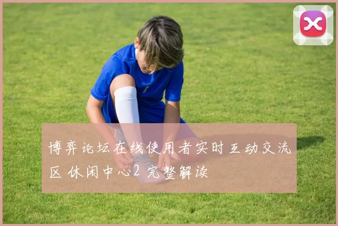 博弈论坛在线使用者实时互动交流区 休闲中心2 完整解读