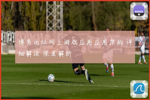 博弈论坛网上游戏应用应用架构 详细解读 深度解析