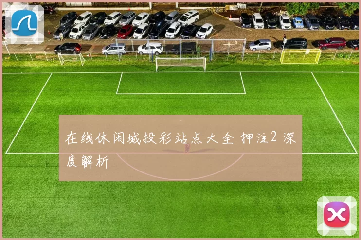 在线休闲城投彩站点大全 押注2 深度解析