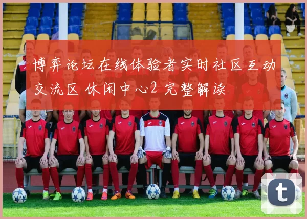 博弈论坛在线体验者实时社区互动交流区 休闲中心2 完整解读