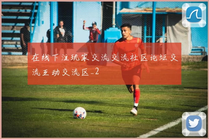 在线下注玩家交流交流社区论坛交流互动交流区_2