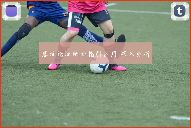 落注论坛综合指引应用 深入分析